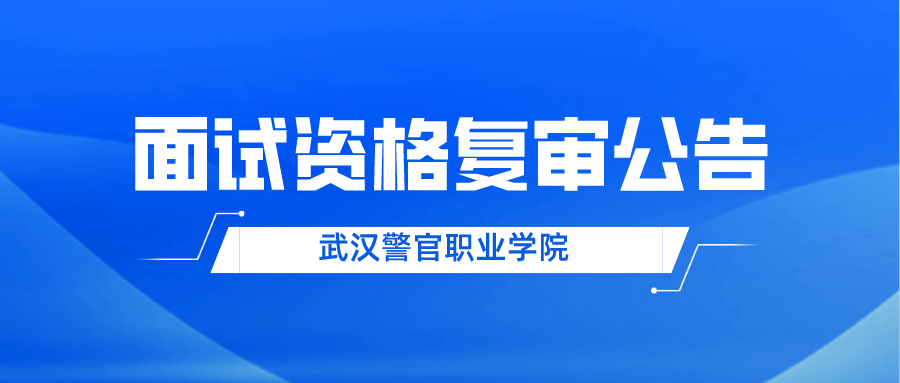 武汉警官职业学院2022年面向社会公开招聘教师及管理人员面试资格复审有关事项公告
